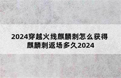 2024穿越火线麒麟刺怎么获得 麒麟刺返场多久2024